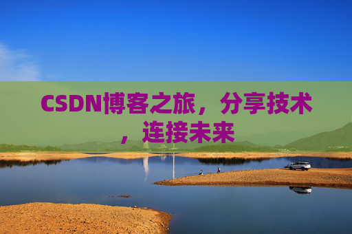 CSDN博客之旅，分享技术，连接未来